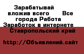 Зарабатывай 1000$ вложив всего 1$ - Все города Работа » Заработок в интернете   . Ставропольский край